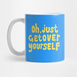 OH, JUST GET OVER YOURSELF Mug